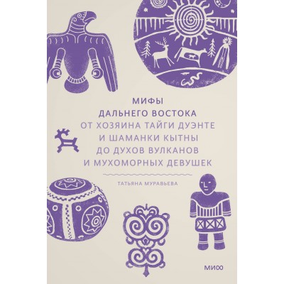 Мифы Дальнего Востока. От хозяина тайги Дуэнте и шаманки Кытны до духов вулканов и мухоморных девушек. Т. Муравьева