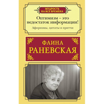 Оптимизм - это недостаток информации! Афоризмы, жизненные цитаты и притчи Фаины Раневской. Раневская Ф.Г.