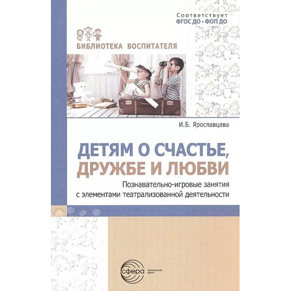 Детям о счастье, дружбе и любви. Познавательньно - игровые занятия с элементами театрализованной деятельности. Ярославцева И.Б.