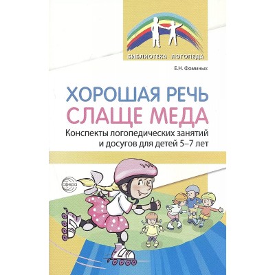 Хорошая речь слаще меда. Конспекты логопедических занятий и досугов для детей 5 - 7 лет. Фоминых Е.Н.