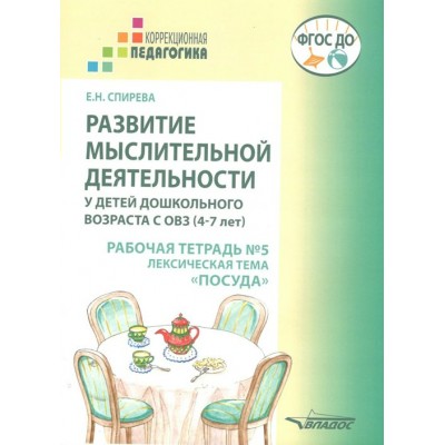 Развитие мыслительной деятельности у детей дошкольного возраста с ОВЗ. 4 - 7 лет. Рабочая тетрадь № 5. Лексическая тема 