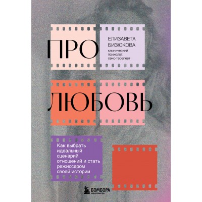 Про любовь. Как выбрать идеальный сценарий отношений и стать режиссером своей истории. Бизюкова Е.С.