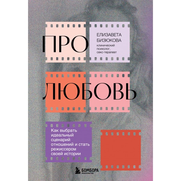 Про любовь. Как выбрать идеальный сценарий отношений и стать режиссером своей истории. Бизюкова Е.С.