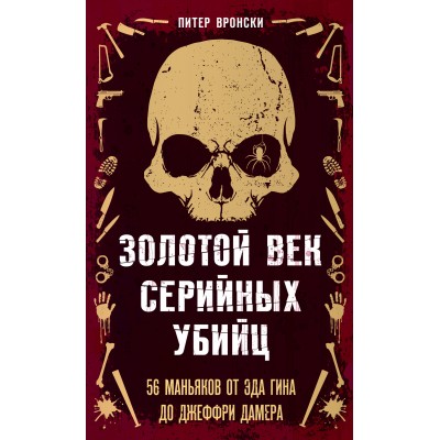 Золотой век серийных убийц. 56 маньяков от Эда Гина до Джеффри Дамера. П. Вронски