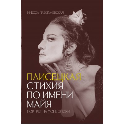 Плисецкая. Стихия по имени Майя. Портрет на фоне эпохи. И. Плескачевская