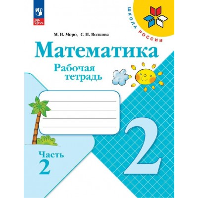 Математика. 2 класс. Рабочая тетрадь. Часть 2. 2023. Моро М.И.,Волкова С.И. Просвещение