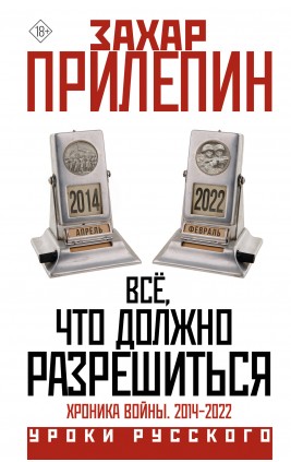 Все, что должно разрешиться. Хроника войны. 2014 - 2022. З. Прилепин