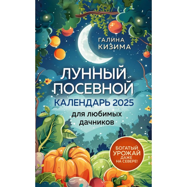 Лунный посевной календарь для любимых дачников 2025 от Галины Кизимы. Кизима Г.А.