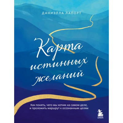 Карта истинных желаний. Как понять, чего мы хотим на самом деле, и проложить маршрут к осознанным целям. Д. Лапорт