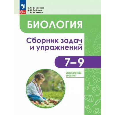 Биология. 7 - 9 классы. Сборник задач и упражнений. Углубленный уровень. 2024. Сборник Задач/заданий. Демьянков Е.Н. Просвещение