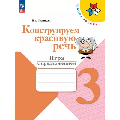 Конструируем красивую речь. 3 класс. Игры с предложениями. Рабочая тетрадь. Синицын В.А. Просвещение