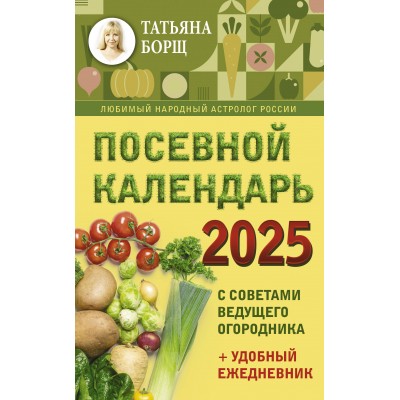 Посевной календарь на 2025 год с советами ведущего огородника + удобный ежедневник. Т. Борщ