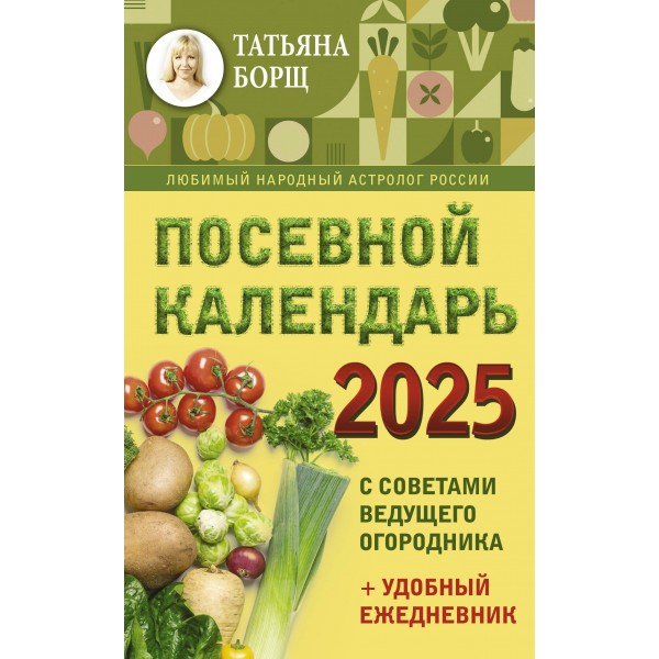 Посевной календарь на 2025 год с советами ведущего огородника + удобный ежедневник. Т. Борщ