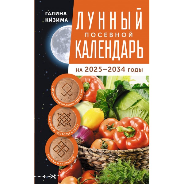 Лунный посевной календарь садовода и огородника на 2025 - 2034 гг. с древнеславянскими оберегами на урожай, здоровье и удачу. Кизима Г.А.