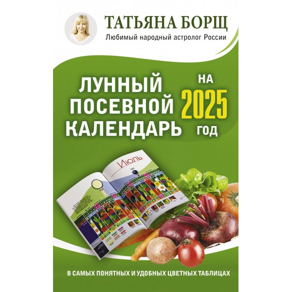 Лунный посевной календарь на 2025 год в самых понятных и удобных цветных таблицах. Т. Борщ