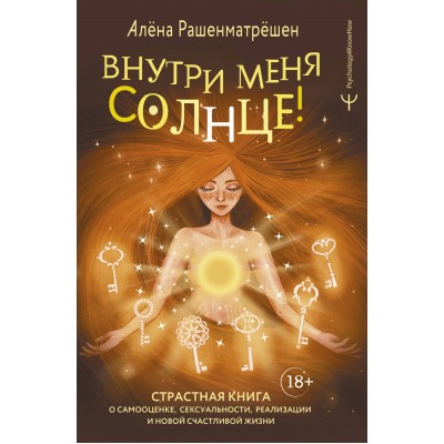 Внутри меня солнце! Страстная книга о самооценке, сексуальности, реализации и новой счастливой жизни. А. Рашенматрешен