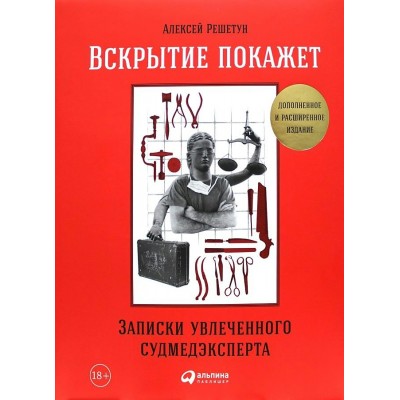 Вскрытие покажет: Записки увлеченного судмедэксперта. А. Решетун