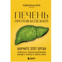 Печень против болезней. Научите этот орган справляться с любыми заболеваниями, выводить токсины и сжигать жиры. Р. Аллуш