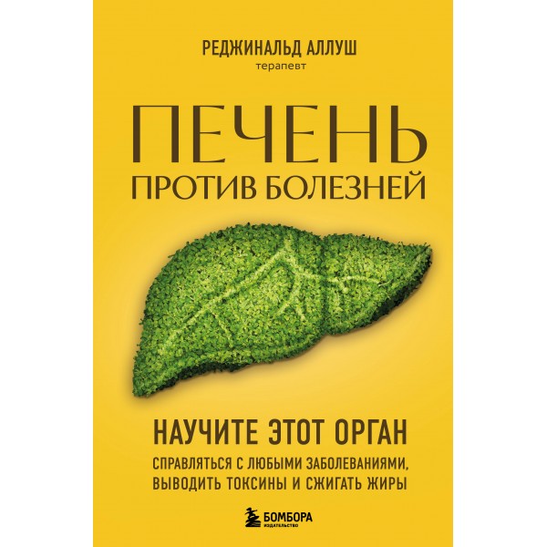 Печень против болезней. Научите этот орган справляться с любыми заболеваниями, выводить токсины и сжигать жиры. Р. Аллуш