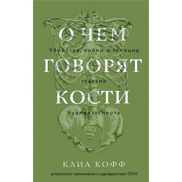 О чем говорят кости. Убийства, войны и геноцид глазами судмедэксперта. К. Кофф