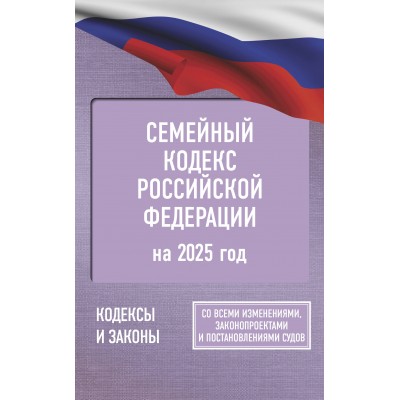 Семейный кодекс Российской Федерации на 2025 год. Со всеми изменениями, законопроектами и постановлениями судов. 