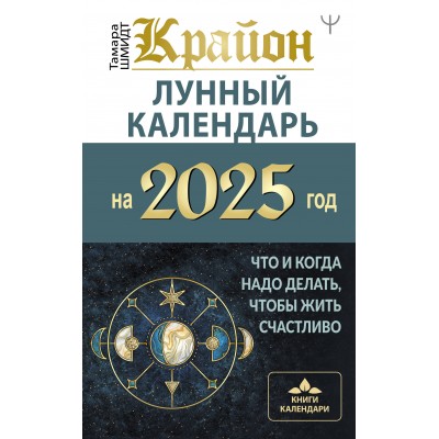 Крайон. Лунный календарь на 2025 год. Что и когда надо делать, чтобы жить счастливо. Т. Шмидт