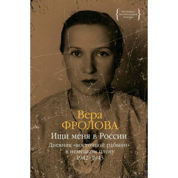 Ищи меня в России. Дневник «восточной рабыни» в немецком плену. 1942 – 1943. В. Фролова