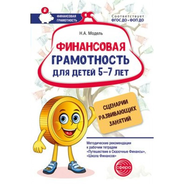 Финансовая грамотность для детей 5 - 7 лет. Сценарии развивающих занятий. Методическое пособие(рекомендации). Модель Н.А. Сфера