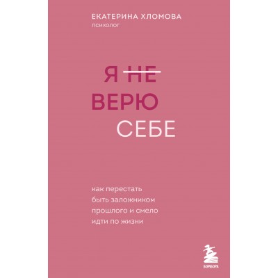 Я не верю себе. Как перестать быть заложником прошлого и смело идти по жизни. Е. Хломова