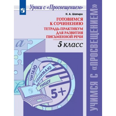 Готовимся к сочинению. 5 класс. Тетрадь - практикум для развития письменной речи. 2024. Практикум. Шапиро Н.А. Просвещение