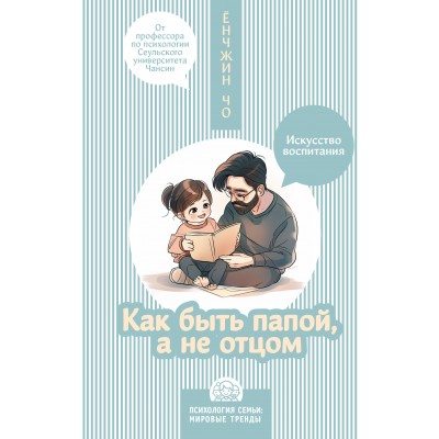 Как быть папой, а не отцом. Искусство воспитания. Чо Ёнчжин