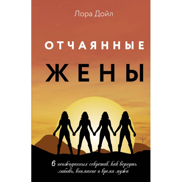 Отчаянные жены. 6 неожиданных секретов, как вернуть любовь, внимание и время мужа. Л.Дойл