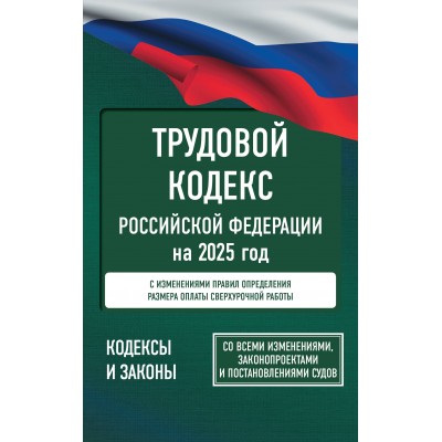 Трудовой кодекс Российской Федерации на 2025 год. Со всеми изменениями, законопроектами и постановлениями судов. 