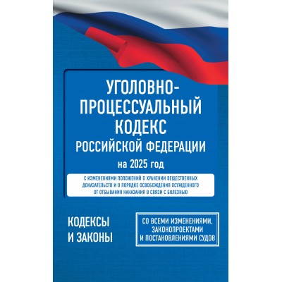 Уголовно - процессуальный кодекс Российской Федерации на 2025 год. Со всеми изменениями, законопроектами и постановлениями судов. 