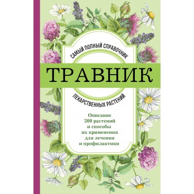 Травник. Самый полный справочник лекарственных растений. Описание 300 растений и способы их применения для лечения и профилактики. 