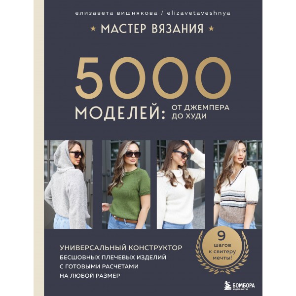 Мастер вязания. 5000 моделей от джемпера до худи. Универсальный конструктор бесшовных плечевых изделий с готовыми расчетами на любой размер. Вишнякова Е. О.