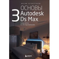 Основы Autodesk 3Ds Max. Самоучитель по 3D - моделированию. Четвертаков И. А. Основы Autodesk 3Ds Max. Самоучитель по 3D - моделированию. Четвертаков И. А.