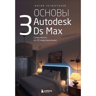 Основы Autodesk 3Ds Max. Самоучитель по 3D - моделированию. Четвертаков И. А.