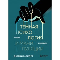 Темная психология и манипуляции. Нападай и защищайся. Д. Скотт Темная психология и манипуляции. Нападай и защищайся. Д. Скотт
