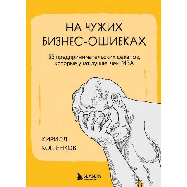 На чужих бизнес-ошибках. 55 предпринимательских факапов, которые учат лучше, чем МБА. Кошенков К.И.