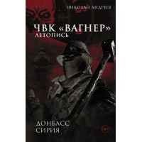 ЧВК «Вагнер». Летопись: Донбасс. Сирия. Н. Андреев