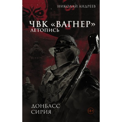 ЧВК «Вагнер». Летопись: Донбасс. Сирия. Н. Андреев