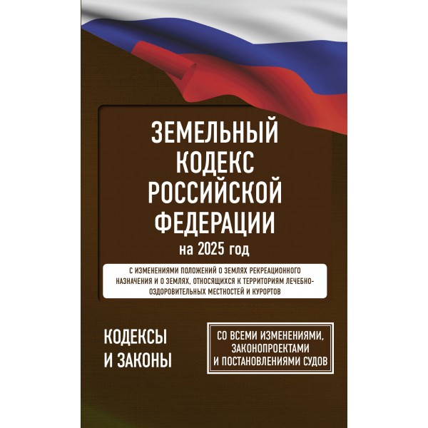 Земельный кодекс Российской Федерации на 2025 год. Со всеми изменениями, законопроектами и постановлениями судов. 