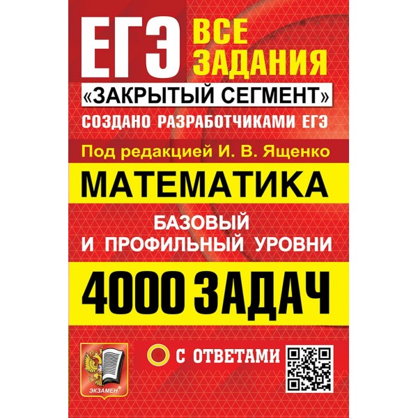 ЕГЭ. Математика. Базовый и профильный уровни. Все задания. Закрытый сегмент. 4000 задач с ответами. Сборник Задач/заданий. Под ред.Ященко И.В. Экзамен