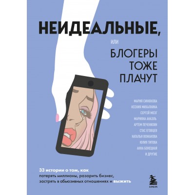 Неидеальные, или блогеры тоже плачут. 33 истории о том, как потерять миллионы, разорить бизнес, застрять в абьюзивных отношениях и выжить. Синюкова М.А.