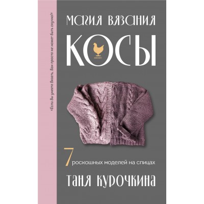 Магия вязания. Косы. 7 роскошных моделей на спицах. Курочкина Т.А.