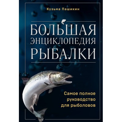 Большая энциклопедия рыбалки. Самое полное руководство для рыболовов. Пашкин К.В.