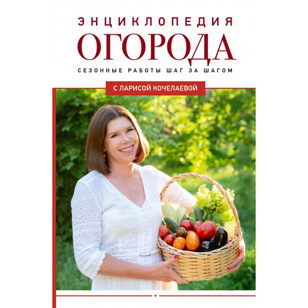 Энциклопедия огорода с Ларисой Кочелаевой. Сезонные работы шаг за шагом. Кочелаева Л.Н.