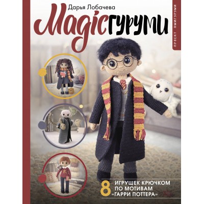 MAGICгуруми. 8 игрушек крючком по мотивам «Гарри Поттера». Проект амигуруми. Лобачева Д.Э.