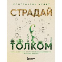 Страдай с толком. Книга - инструкция по грамотному использованию ресурсов психики. Кунах К.В.